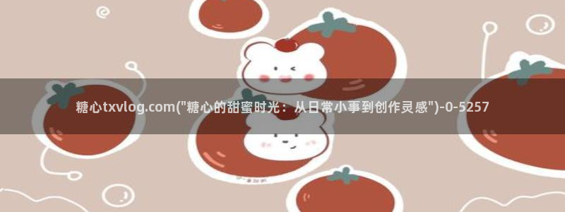 糖心vlog演员哪个好看：糖心txvlog.com(\