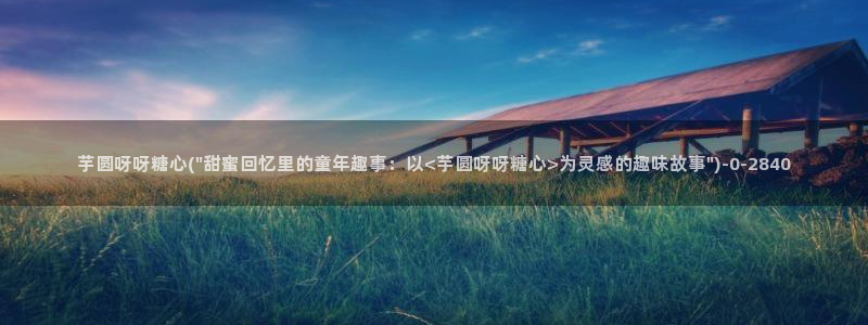 心糖vlog免费观看：芋圆呀呀糖心(\