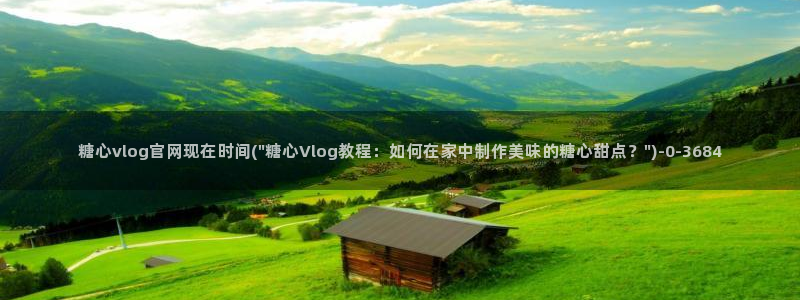 糖心vlog网站免费观看：糖心vlog官网现在时间(\
