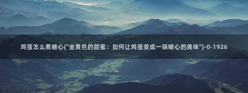 糖心vlog公司：鸡蛋怎么煮糖心(\