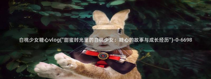 糖心vlog破解版免登录：白桃少女糖心vlog(