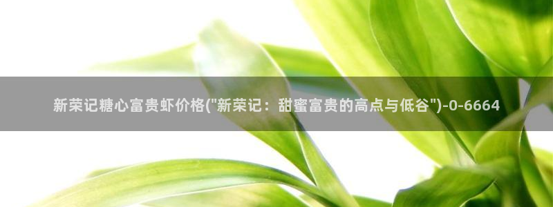 糖心在线播放vlog：新荣记糖心富贵虾价格(\